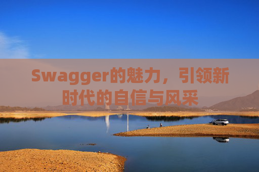 Swagger的魅力,引领新时代的自信与风采