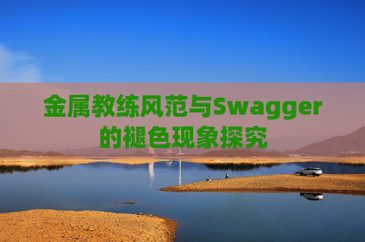 金属教练风范与Swagger的褪色现象探究 金属教练风范与Swagger的褪色现象探究